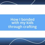 How I bonded with my kids through crafting