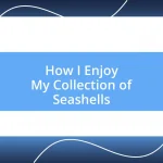 How I Enjoy My Collection of Seashells