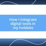 How I integrate digital tools in my hobbies