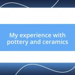 My experience with pottery and ceramics