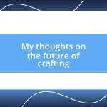 My thoughts on the future of crafting