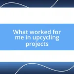 What worked for me in upcycling projects