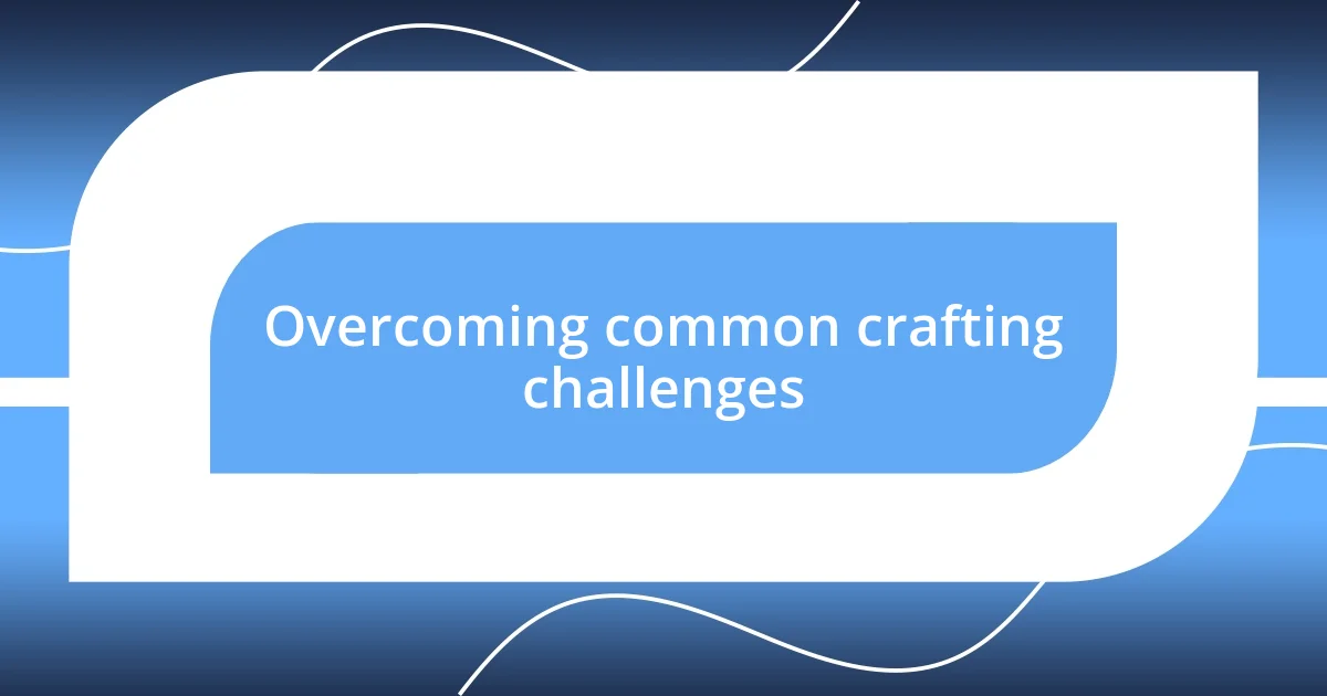 Overcoming common crafting challenges